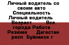 Личный водитель со своим авто › Специальность ­ Личный водитель  › Возраст ­ 36 - Все города Работа » Резюме   . Дагестан респ.,Буйнакск г.